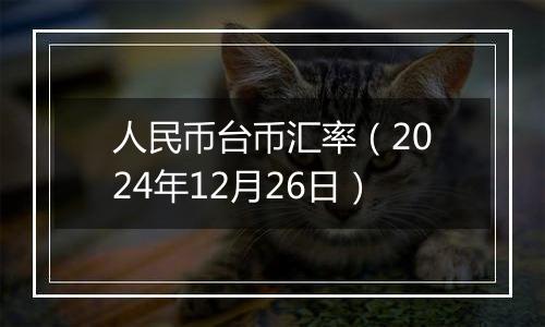 人民币台币汇率（2024年12月26日）