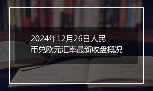 2024年12月26日人民币兑欧元汇率最新收盘概况