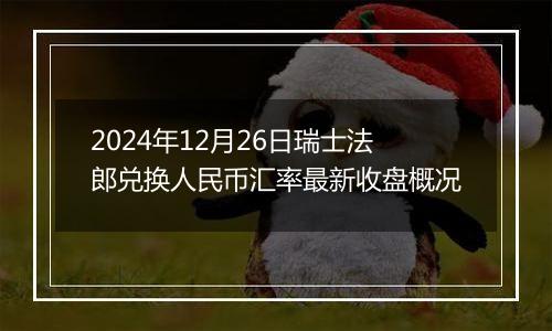 2024年12月26日瑞士法郎兑换人民币汇率最新收盘概况