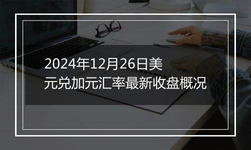 2024年12月26日美元兑加元汇率最新收盘概况