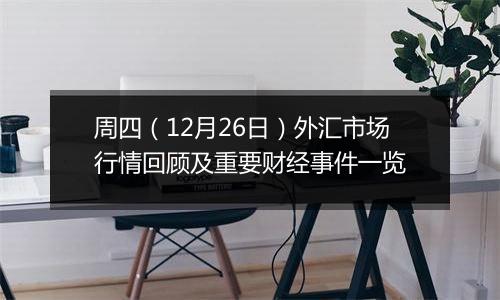 周四（12月26日）外汇市场行情回顾及重要财经事件一览