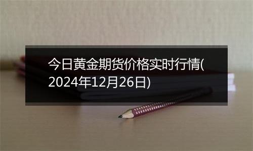 今日黄金期货价格实时行情(2024年12月26日)