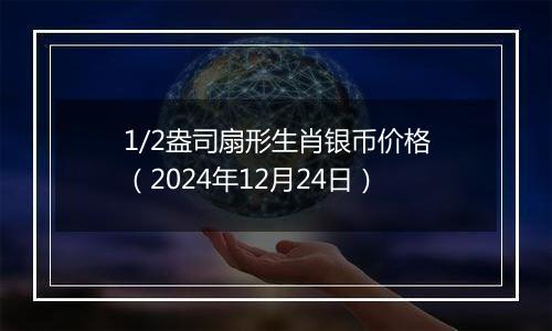 1/2盎司扇形生肖银币价格（2024年12月24日）