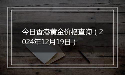 今日香港黄金价格查询（2024年12月19日）