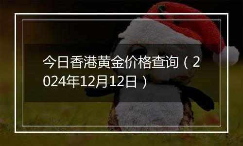 今日香港黄金价格查询（2024年12月12日）