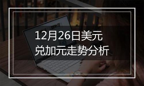 12月26日美元兑加元走势分析