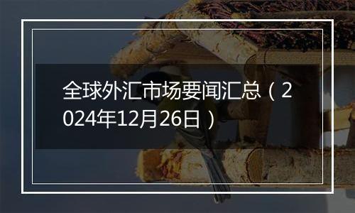 全球外汇市场要闻汇总（2024年12月26日）