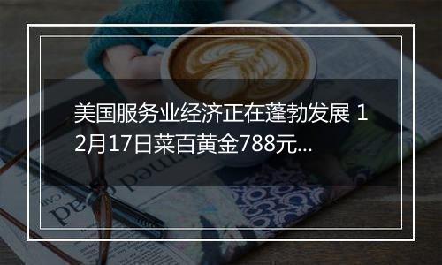 美国服务业经济正在蓬勃发展 12月17日菜百黄金788元/克