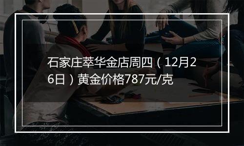 石家庄萃华金店周四（12月26日）黄金价格787元/克