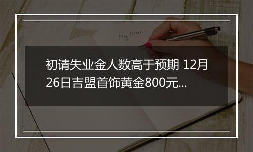 初请失业金人数高于预期 12月26日吉盟首饰黄金800元/克