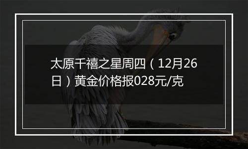 太原千禧之星周四（12月26日）黄金价格报028元/克