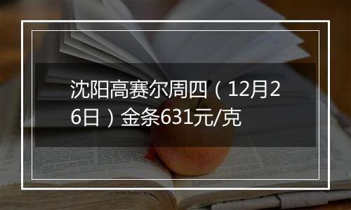 沈阳高赛尔周四（12月26日）金条631元/克