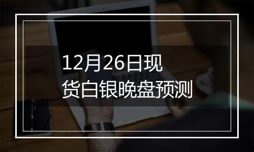 12月26日现货白银晚盘预测