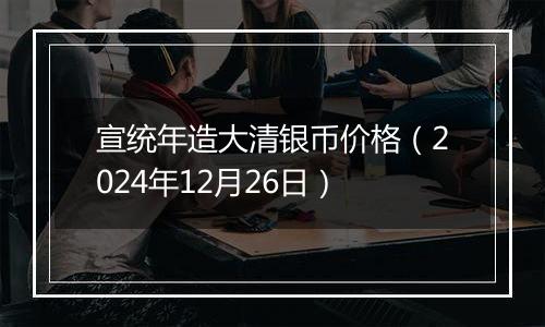 宣统年造大清银币价格（2024年12月26日）