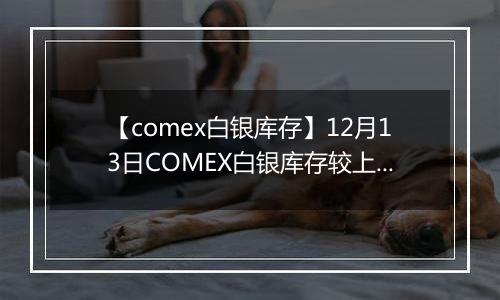 【comex白银库存】12月13日COMEX白银库存较上一日增持16.22吨