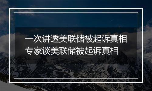 一次讲透美联储被起诉真相专家谈美联储被起诉真相