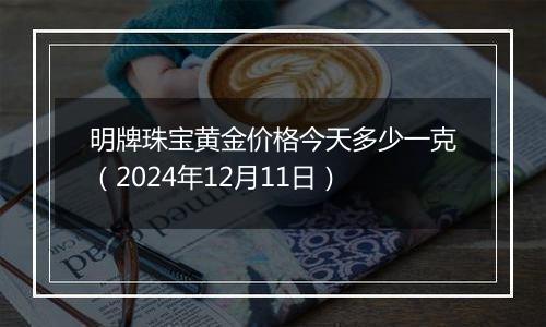 明牌珠宝黄金价格今天多少一克（2024年12月11日）