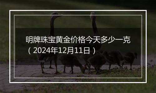 明牌珠宝黄金价格今天多少一克（2024年12月11日）