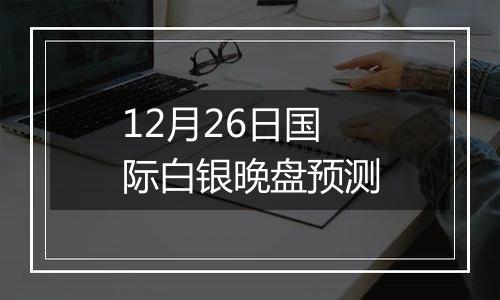 12月26日国际白银晚盘预测