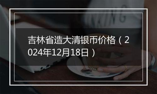 吉林省造大清银币价格（2024年12月18日）