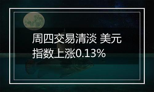 周四交易清淡 美元指数上涨0.13%