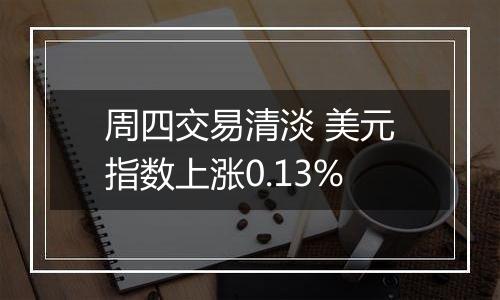 周四交易清淡 美元指数上涨0.13%