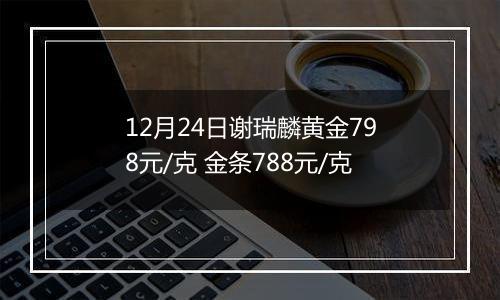 12月24日谢瑞麟黄金798元/克 金条788元/克