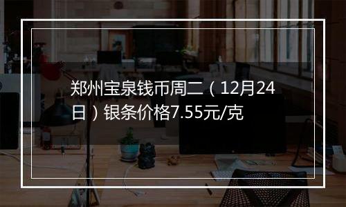 郑州宝泉钱币周二（12月24日）银条价格7.55元/克