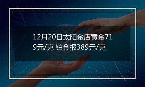 12月20日太阳金店黄金719元/克 铂金报389元/克