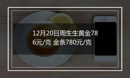 12月20日周生生黄金786元/克 金条780元/克