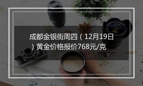 成都金银街周四（12月19日）黄金价格报价768元/克