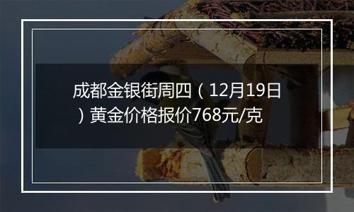 成都金银街周四（12月19日）黄金价格报价768元/克