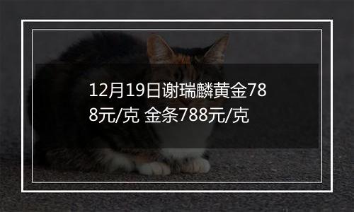 12月19日谢瑞麟黄金788元/克 金条788元/克