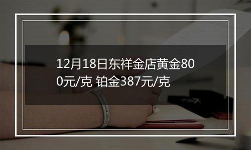 12月18日东祥金店黄金800元/克 铂金387元/克