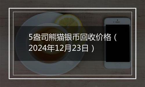 5盎司熊猫银币回收价格（2024年12月23日）