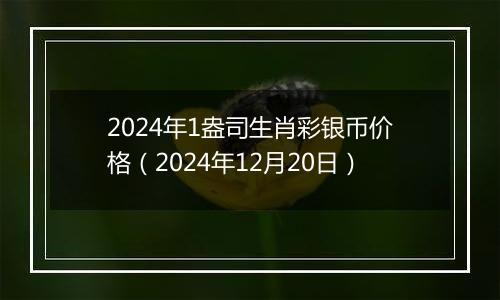 2024年1盎司生肖彩银币价格（2024年12月20日）