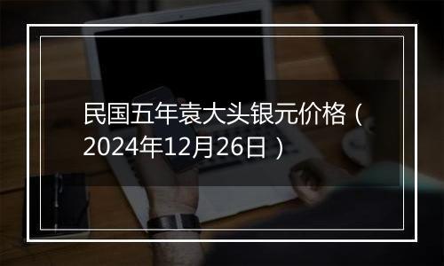 民国五年袁大头银元价格（2024年12月26日）