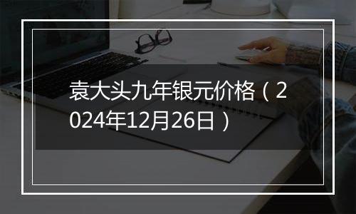 袁大头九年银元价格（2024年12月26日）