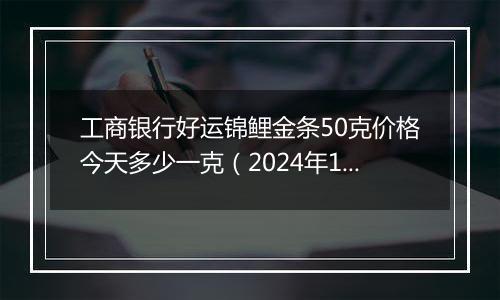 工商银行好运锦鲤金条50克价格今天多少一克（2024年12月24日）