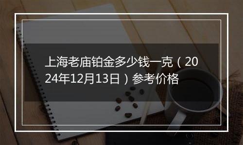 上海老庙铂金多少钱一克（2024年12月13日）参考价格