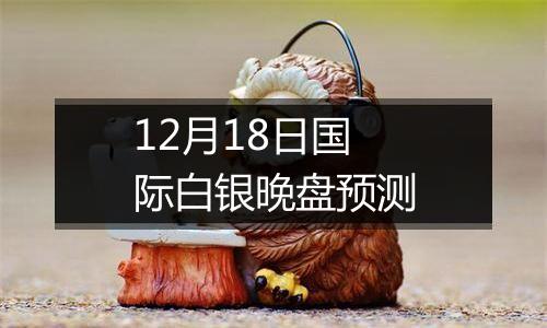 12月18日国际白银晚盘预测