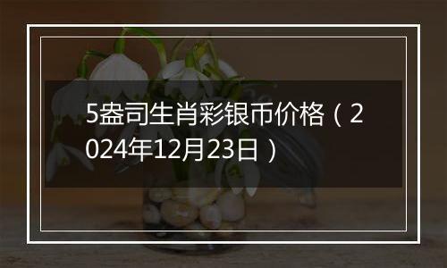 5盎司生肖彩银币价格（2024年12月23日）