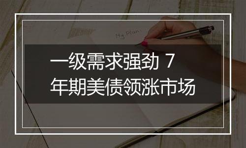 一级需求强劲 7年期美债领涨市场