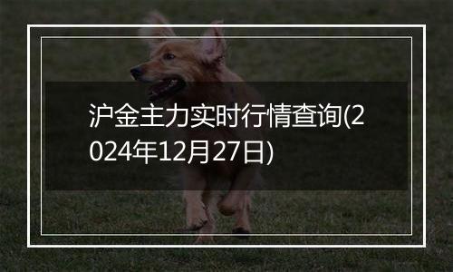 沪金主力实时行情查询(2024年12月27日)