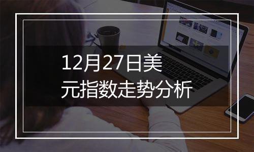 12月27日美元指数走势分析