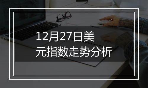 12月27日美元指数走势分析