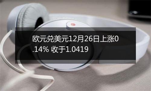 欧元兑美元12月26日上涨0.14% 收于1.0419