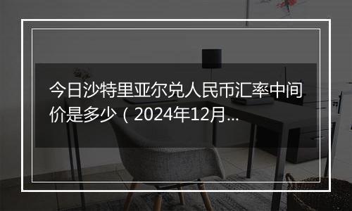 今日沙特里亚尔兑人民币汇率中间价是多少（2024年12月27日）