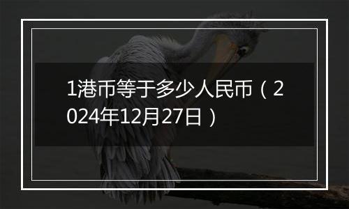 1港币等于多少人民币（2024年12月27日）