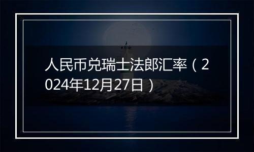 人民币兑瑞士法郎汇率（2024年12月27日）